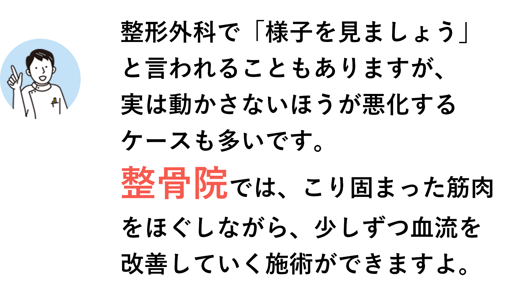 整形外科で「様子を見ましょう」と言われることもありますが、実は動かさないほうが悪化するケースも多いです。整骨院では、こり固まった筋肉をほぐしながら、少しずつ血流を改善していく施術ができますよ。