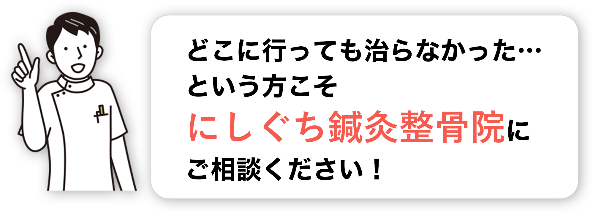 どこに行っても治らなかった…という方こそにしぐち鍼灸整骨院にご相談ください！