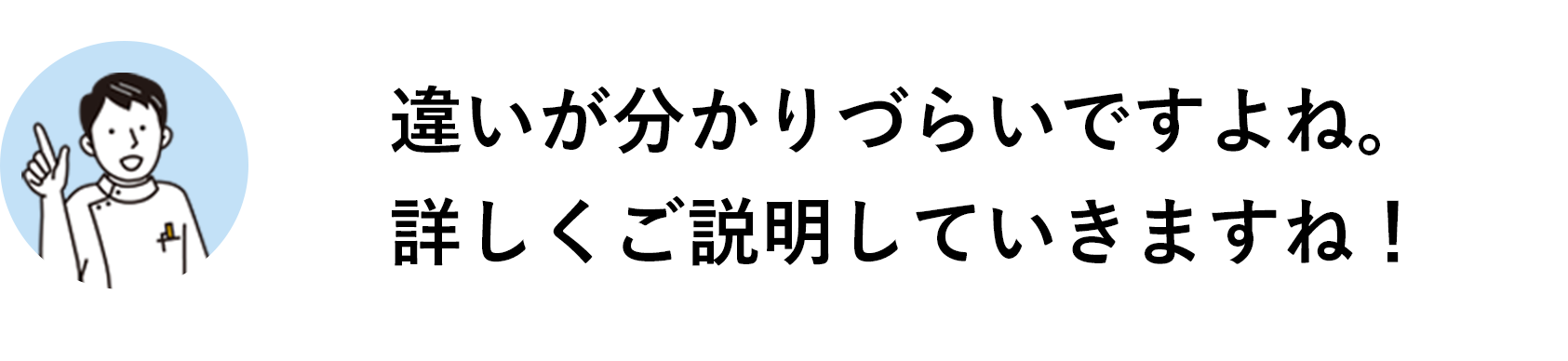 違いが分かりづらいですよね。詳しくご説明していきますね！